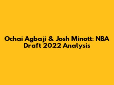 Ochai Agbaji & Josh Minott: NBA Draft 2022 Analysis