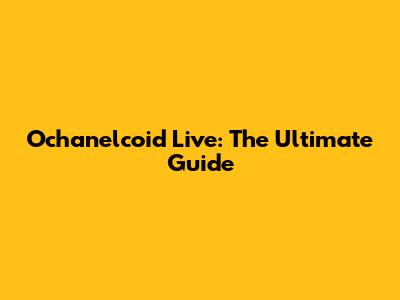 Ochanelcoid Live: The Ultimate Guide
