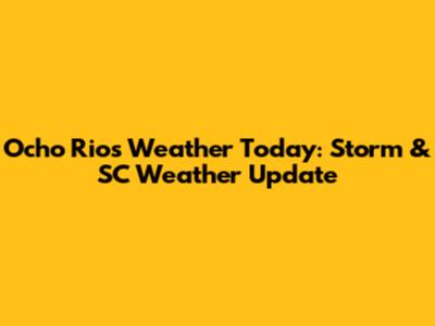 Ocho Rios Weather Today: Storm & SC Weather Update