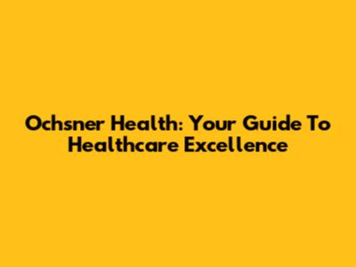 Ochsner Health: Your Guide To Healthcare Excellence