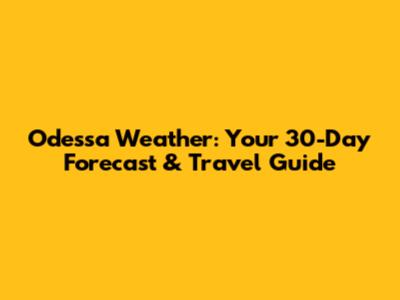 Odessa Weather: Your 30-Day Forecast & Travel Guide