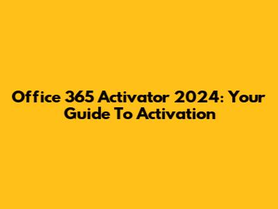 Office 365 Activator 2024: Your Guide To Activation