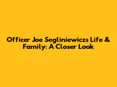 Officer Joe Segliniewicz's Life & Family: A Closer Look