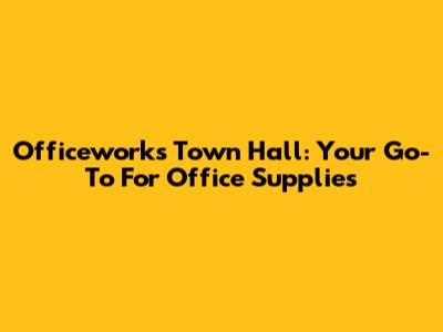 Officeworks Town Hall: Your Go-To For Office Supplies