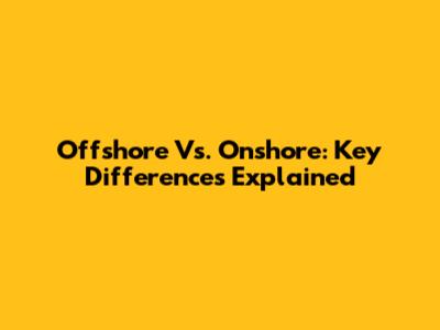 Offshore Vs. Onshore: Key Differences Explained