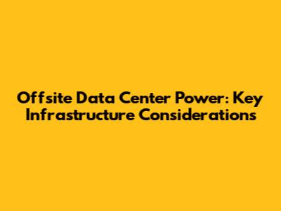 Offsite Data Center Power: Key Infrastructure Considerations