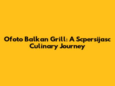Ofoto Balkan Grill: A Scpersijasc Culinary Journey