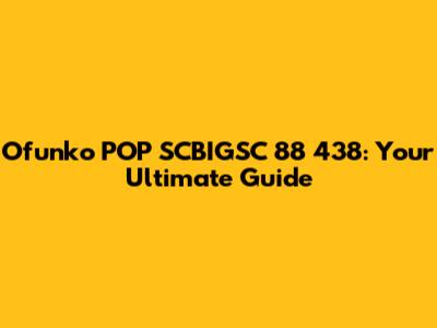 Ofunko POP SCBIGSC 88 438: Your Ultimate Guide