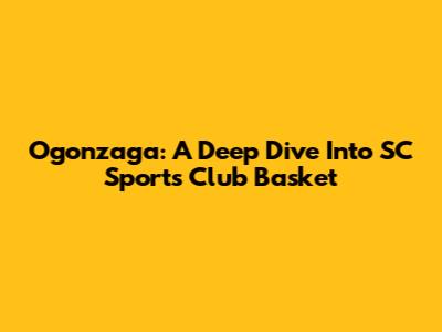 Ogonzaga: A Deep Dive Into SC Sports Club Basket