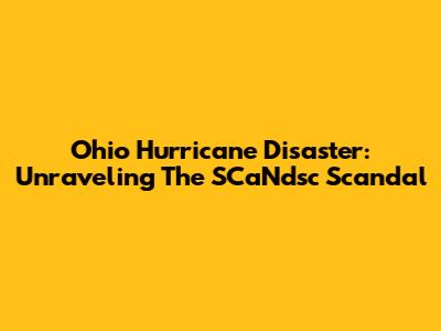 Ohio Hurricane Disaster: Unraveling The SCaNdsc Scandal