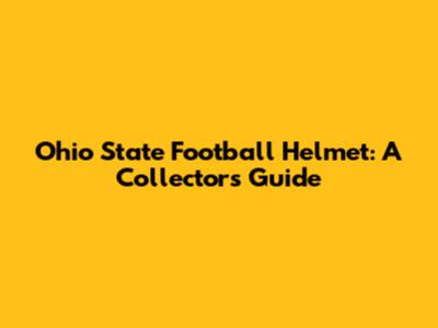 Ohio State Football Helmet: A Collector's Guide
