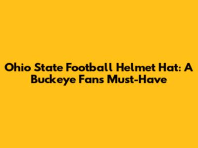 Ohio State Football Helmet Hat: A Buckeye Fan's Must-Have