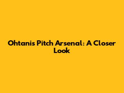Ohtani's Pitch Arsenal: A Closer Look