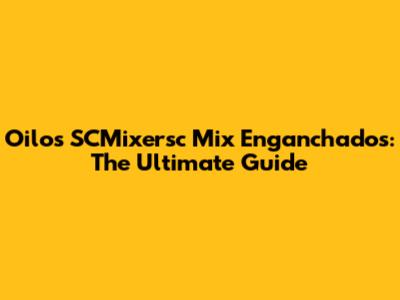 Oilos SCMixersc Mix Enganchados: The Ultimate Guide