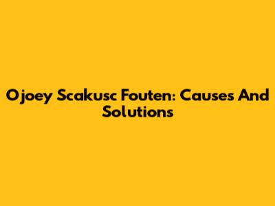 Ojoey Scakusc Fouten: Causes And Solutions
