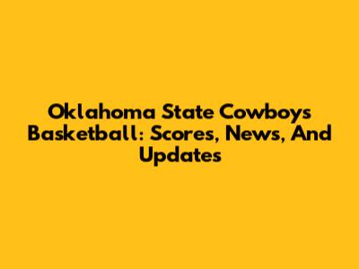 Oklahoma State Cowboys Basketball: Scores, News, And Updates
