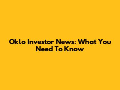 Oklo Investor News: What You Need To Know