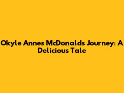 Okyle Anne's McDonald's Journey: A Delicious Tale