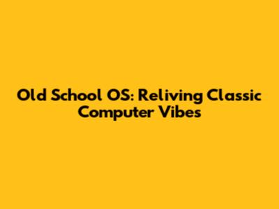 Old School OS: Reliving Classic Computer Vibes