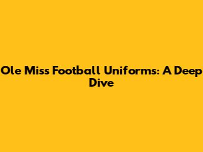 Ole Miss Football Uniforms: A Deep Dive