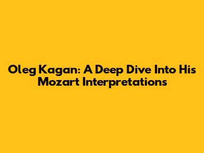 Oleg Kagan: A Deep Dive Into His Mozart Interpretations