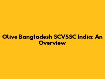 Olive Bangladesh SCVSSC India: An Overview