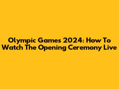 Olympic Games 2024: How To Watch The Opening Ceremony Live