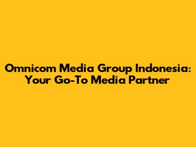 Omnicom Media Group Indonesia: Your Go-To Media Partner