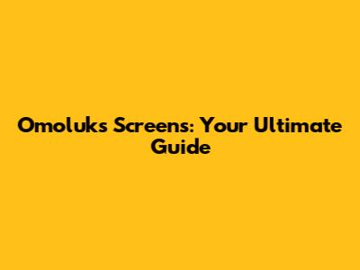 Omoluks Screens: Your Ultimate Guide