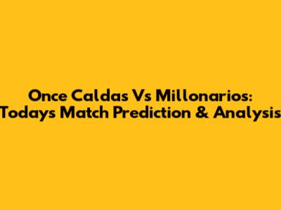 Once Caldas Vs Millonarios: Today's Match Prediction & Analysis