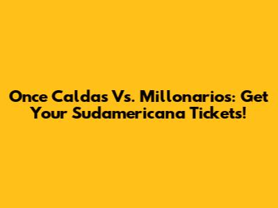 Once Caldas Vs. Millonarios: Get Your Sudamericana Tickets!