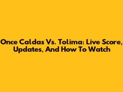 Once Caldas Vs. Tolima: Live Score, Updates, And How To Watch