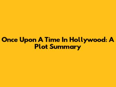 Once Upon A Time In Hollywood: A Plot Summary