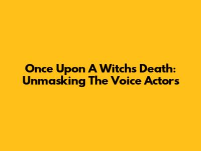 Once Upon A Witch's Death: Unmasking The Voice Actors