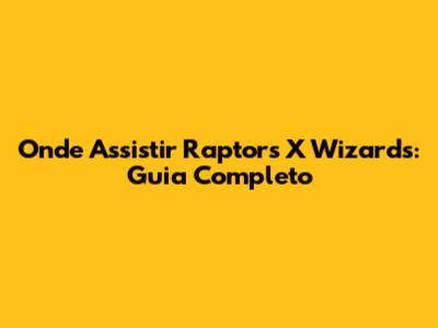 Onde Assistir Raptors X Wizards: Guia Completo