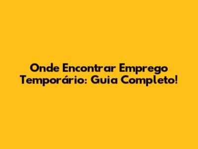 Onde Encontrar Emprego Temporário: Guia Completo!