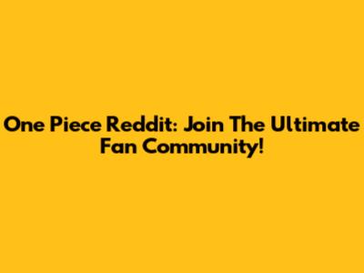 One Piece Reddit: Join The Ultimate Fan Community!