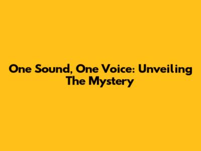 One Sound, One Voice: Unveiling The Mystery