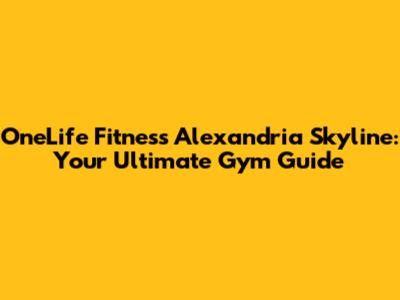 OneLife Fitness Alexandria Skyline: Your Ultimate Gym Guide