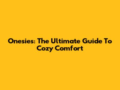 Onesies: The Ultimate Guide To Cozy Comfort