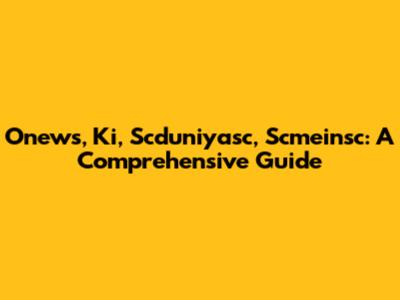 Onews, Ki, Scduniyasc, Scmeinsc: A Comprehensive Guide