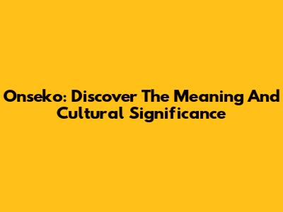 Onseko: Discover The Meaning And Cultural Significance