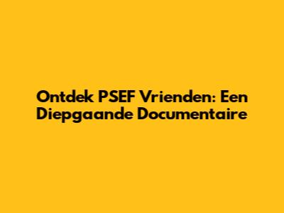 Ontdek PSEF Vrienden: Een Diepgaande Documentaire