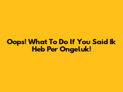 Oops! What To Do If You Said 'Ik Heb Per Ongeluk'!