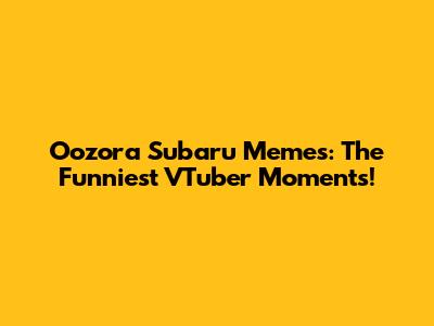 Oozora Subaru Memes: The Funniest VTuber Moments!