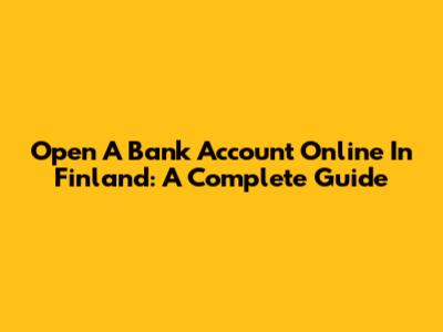 Open A Bank Account Online In Finland: A Complete Guide