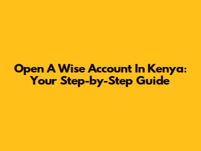 Open A Wise Account In Kenya: Your Step-by-Step Guide