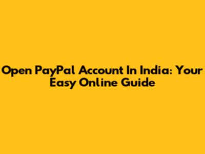 Open PayPal Account In India: Your Easy Online Guide
