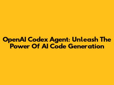 OpenAI Codex Agent: Unleash The Power Of AI Code Generation