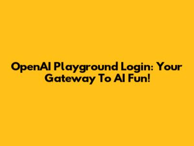 OpenAI Playground Login: Your Gateway To AI Fun!